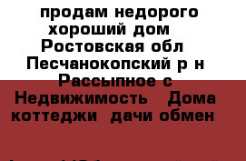 продам недорого хороший дом  - Ростовская обл., Песчанокопский р-н, Рассыпное с. Недвижимость » Дома, коттеджи, дачи обмен   